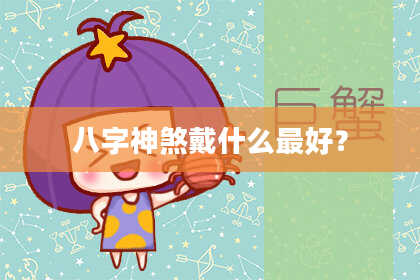 八字神煞戴什么最好？