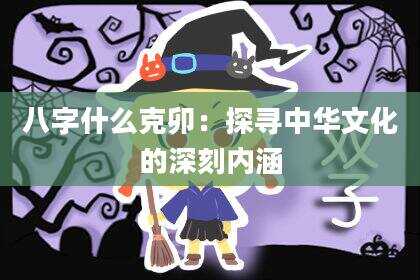 八字什么克卯：探寻中华文化的深刻内涵