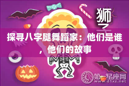 探寻八字腿舞蹈家：他们是谁，他们的故事