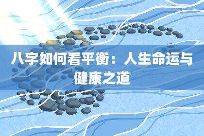八字如何看平衡：人生命运与健康之道