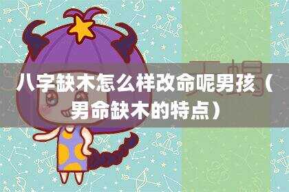 八字缺木怎么样改命呢男孩（男命缺木的特点）