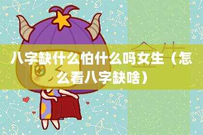 八字缺什么怕什么吗女生（怎么看八字缺啥）