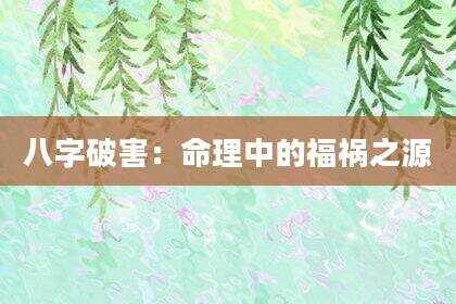 八字破害：命理中的福祸之源