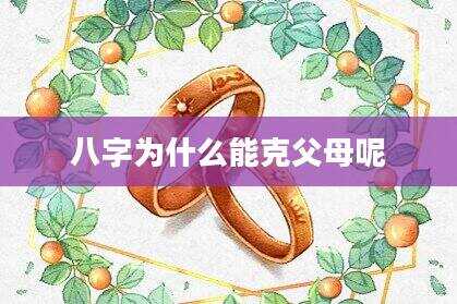 八字为什么能克父母呢