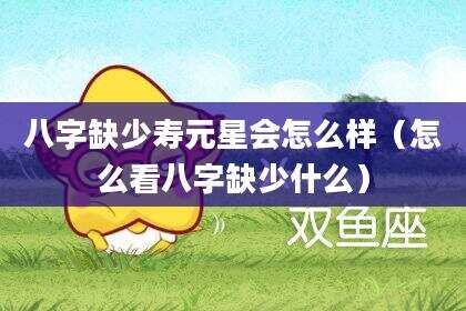 八字缺少寿元星会怎么样（怎么看八字缺少什么）