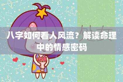 八字如何看人风流？解读命理中的情感密码