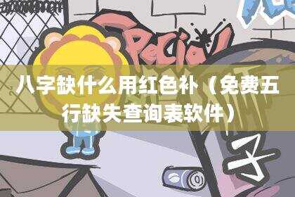 八字缺什么用红色补（免费五行缺失查询表软件）