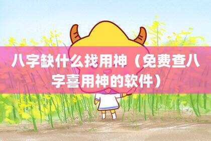 八字缺什么找用神（免费查八字喜用神的软件）