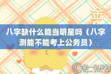 八字缺什么能当明星吗（八字测能不能考上公务员）