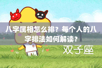 八字属相怎么排？每个人的八字排法如何解读？