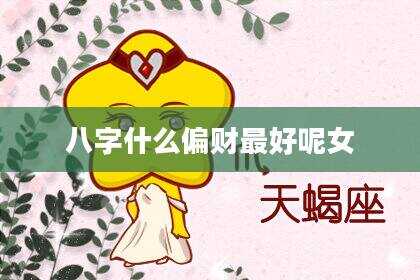 八字什么偏财最好呢女