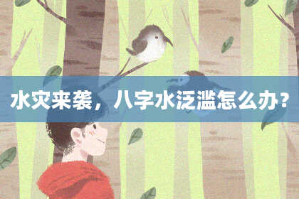 水灾来袭，八字水泛滥怎么办？
