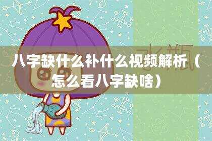 八字缺什么补什么视频解析（怎么看八字缺啥）