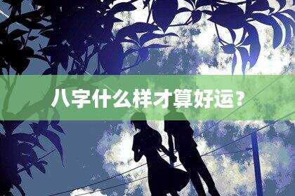 八字什么样才算好运？