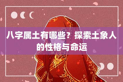 八字属土有哪些？探索土象人的性格与命运