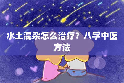 水土混杂怎么治疗？八字中医方法