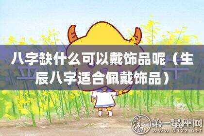 八字缺什么可以戴饰品呢（生辰八字适合佩戴饰品）
