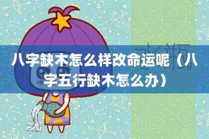 八字缺木怎么样改命运呢（八字五行缺木怎么办）