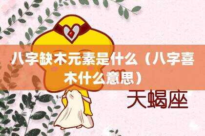 八字缺木元素是什么（八字喜木什么意思）