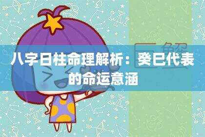 八字日柱命理解析：癸巳代表的命运意涵