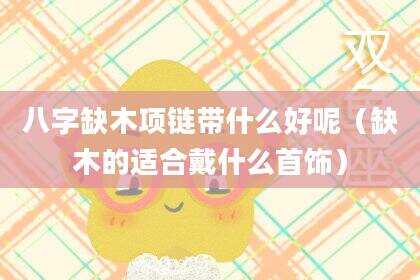 八字缺木项链带什么好呢（缺木的适合戴什么首饰）