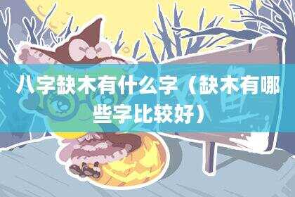 八字缺木有什么字（缺木有哪些字比较好）