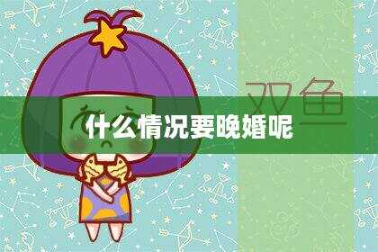 什么情况要晚婚呢
