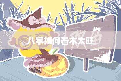八字如何看木太旺