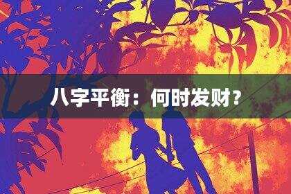 八字平衡：何时发财？