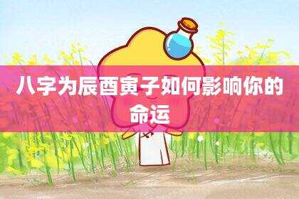 八字为辰酉寅子如何影响你的命运