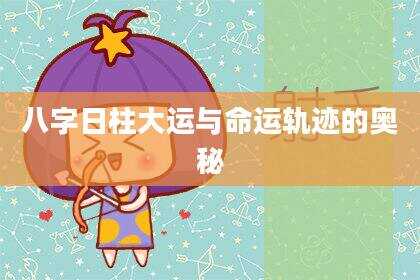 八字日柱大运与命运轨迹的奥秘