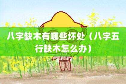 八字缺木有哪些坏处（八字五行缺木怎么办）