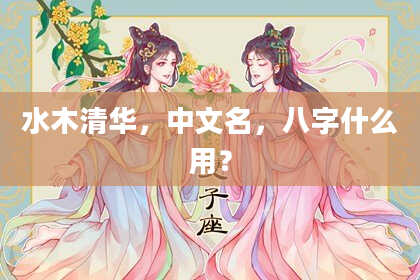水木清华，中文名，八字什么用？