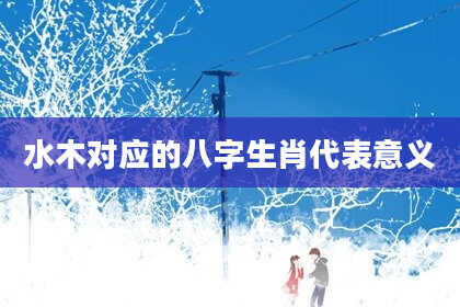 水木对应的八字生肖代表意义