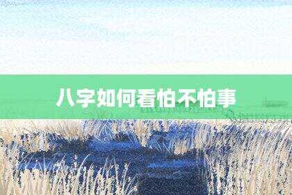 八字如何看怕不怕事