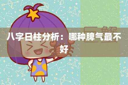 八字日柱分析：哪种脾气最不好