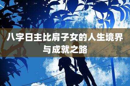 八字日主比肩子女的人生境界与成就之路
