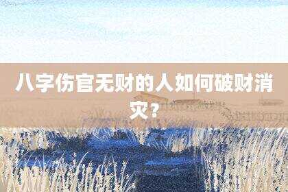 八字伤官无财的人如何破财消灾？