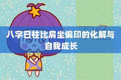 八字日柱比肩坐偏印的化解与自我成长
