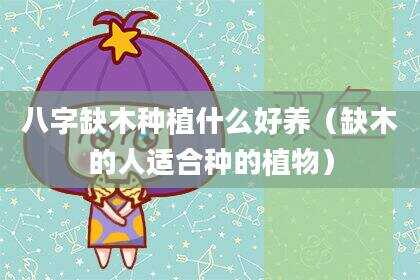 八字缺木种植什么好养（缺木的人适合种的植物）
