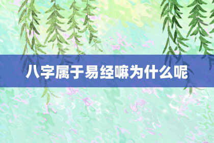 八字属于易经嘛为什么呢