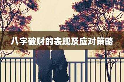 八字破财的表现及应对策略