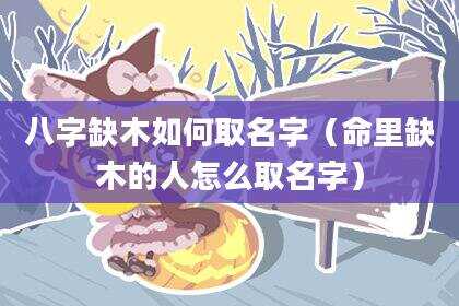 八字缺木如何取名字（命里缺木的人怎么取名字）