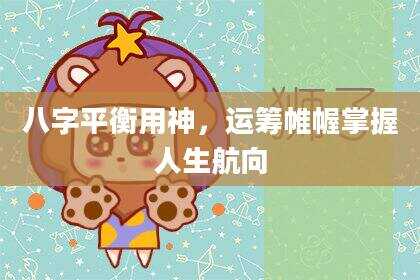 八字平衡用神，运筹帷幄掌握人生航向