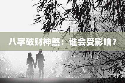 八字破财神煞：谁会受影响？