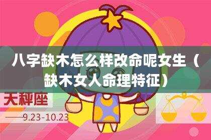 八字缺木怎么样改命呢女生（缺木女人命理特征）