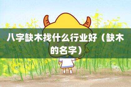 八字缺木找什么行业好（缺木的名字）