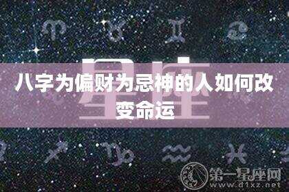 八字为偏财为忌神的人如何改变命运