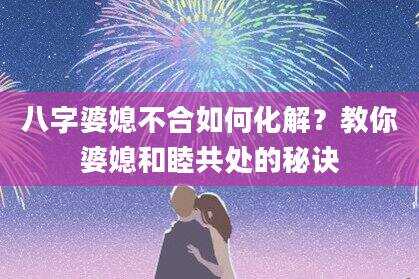 八字婆媳不合如何化解？教你婆媳和睦共处的秘诀