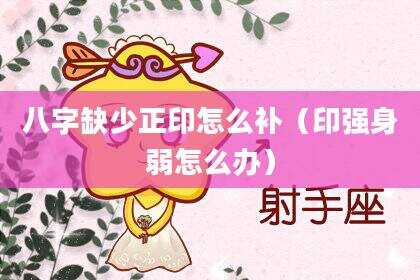 八字缺少正印怎么补（印强身弱怎么办）